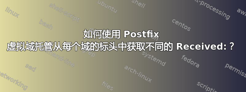 如何使用 Postfix 虚拟域托管从每个域的标头中获取不同的 Received:？