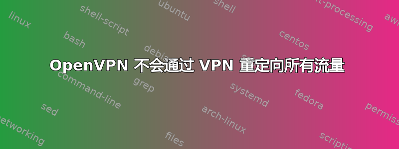 OpenVPN 不会通过 VPN 重定向所有流量