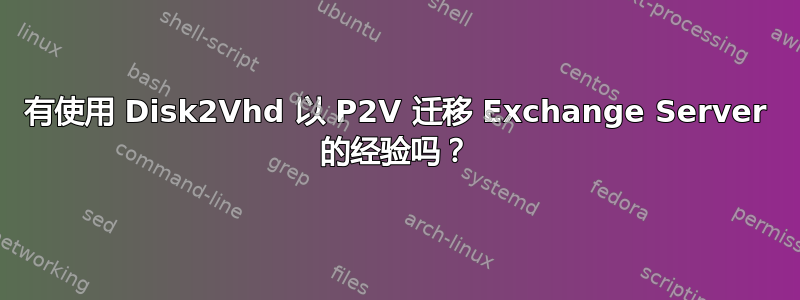 有使用 Disk2Vhd 以 P2V 迁移 Exchange Server 的经验吗？