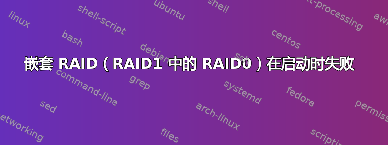 嵌套 RAID（RAID1 中的 RAID0）在启动时失败 