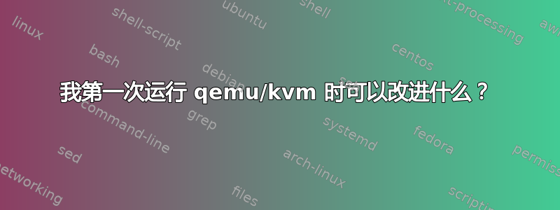 我第一次运行 qemu/kvm 时可以改进什么？