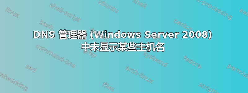 DNS 管理器 (Windows Server 2008) 中未显示某些主机名