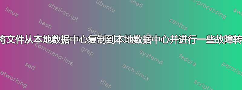 如何将文件从本地数据中心复制到本地数据中心并进行一些故障转移？