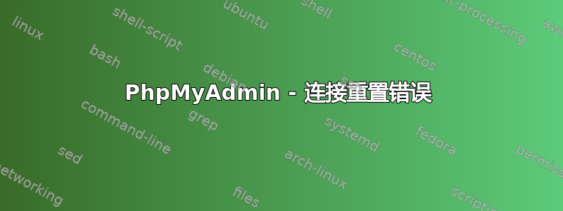 PhpMyAdmin - 连接重置错误