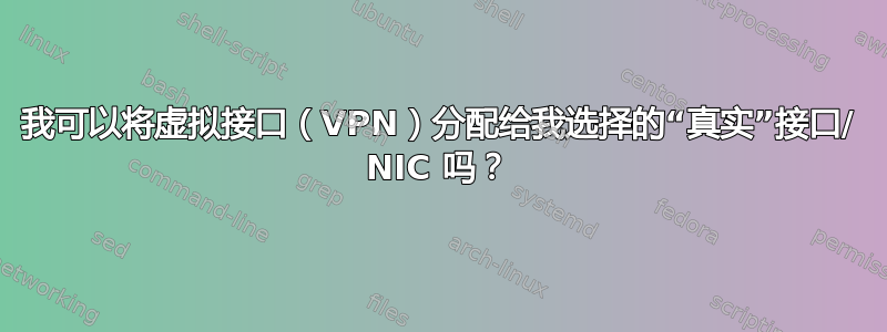 我可以将虚拟接口（VPN）分配给我选择的“真实”接口/ NIC 吗？