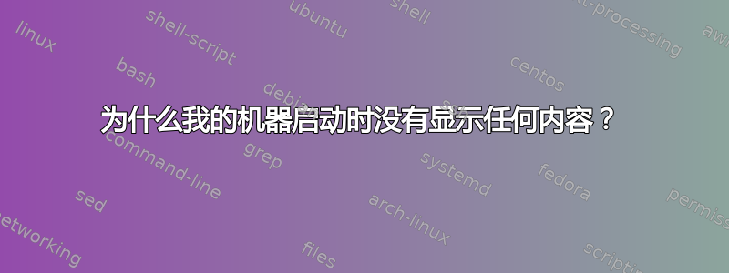 为什么我的机器启动时没有显示任何内容？