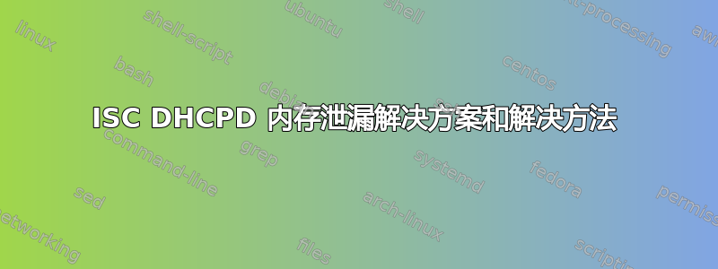 ISC DHCPD 内存泄漏解决方案和解决方法