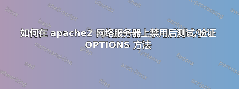 如何在 apache2 网络服务器上禁用后测试/验证 OPTIONS 方法