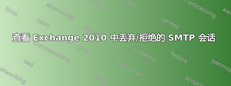 查看 Exchange 2010 中丢弃/拒绝的 SMTP 会话