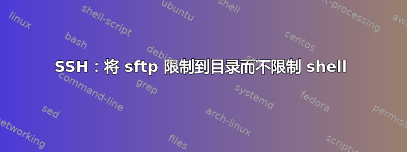 SSH：将 sftp 限制到目录而不限制 shell