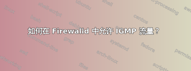 如何在 Firewalld 中允许 IGMP 流量？