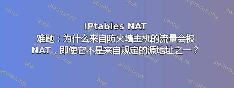 IPtables NAT 难题：为什么来自防火墙主机的流量会被 NAT，即使它不是来自规定的源地址之一？