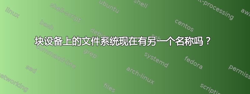 块设备上的文件系统现在有另一个名称吗？