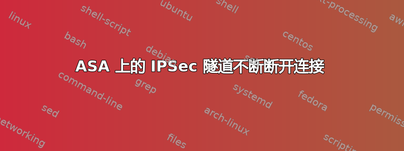 ASA 上的 IPSec 隧道不断断​​开连接