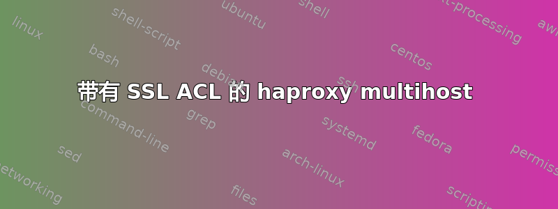 带有 SSL ACL 的 haproxy multihost