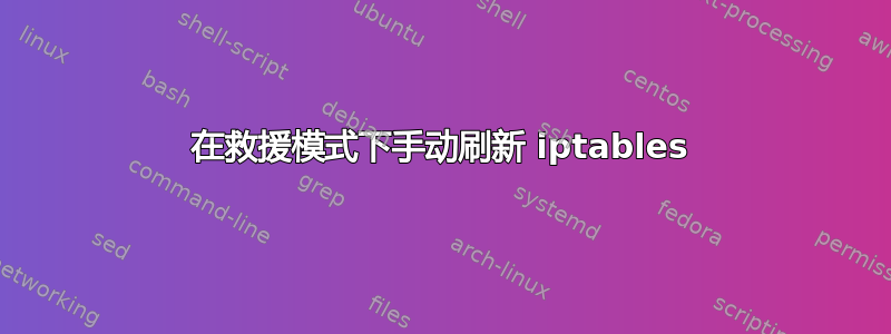 在救援模式下手动刷新 iptables