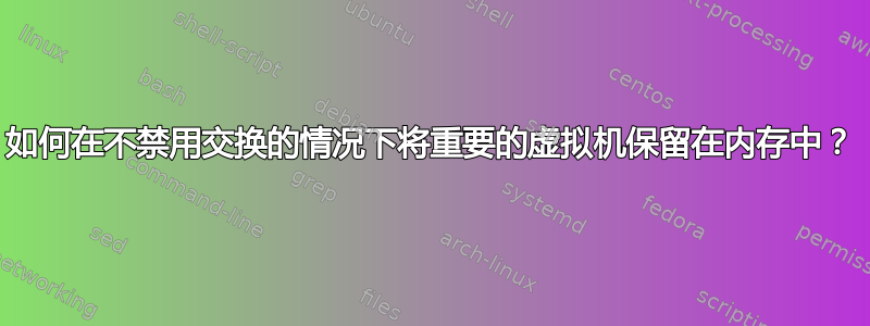 如何在不禁用交换的情况下将重要的虚拟机保留在内存中？