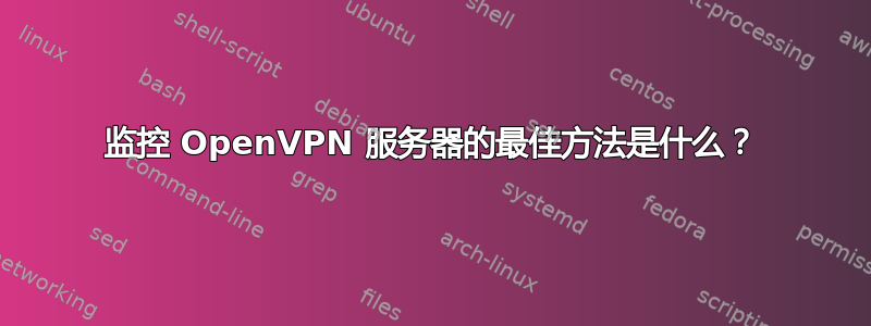 监控 OpenVPN 服务器的最佳方法是什么？