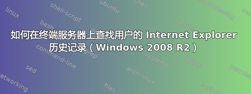 如何在终端服务器上查找用户的 Internet Explorer 历史记录（Windows 2008 R2）