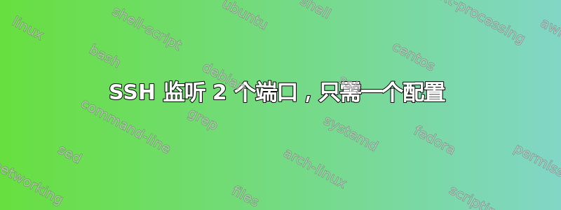 SSH 监听 2 个端口，只需一个配置