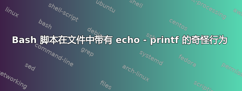 Bash 脚本在文件中带有 echo - printf 的奇怪行为