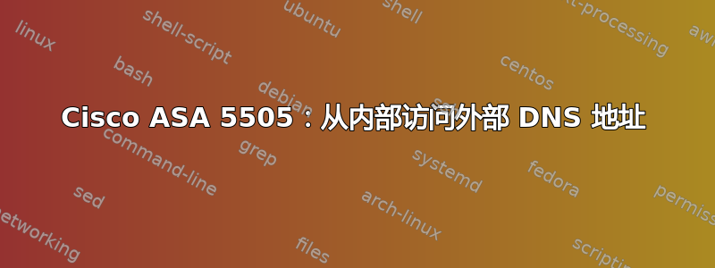 Cisco ASA 5505：从内部访问外部 DNS 地址