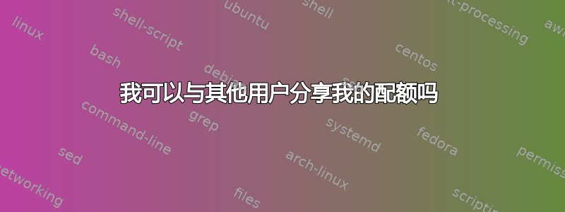 我可以与其他用户分享我的配额吗