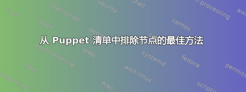 从 Puppet 清单中排除节点的最佳方法