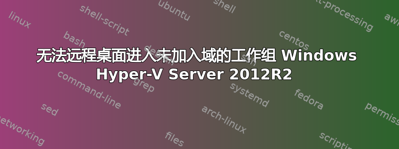 无法远程桌面进入未加入域的工作组 Windows Hyper-V Server 2012R2 