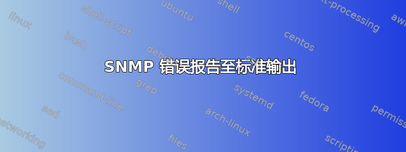 SNMP 错误报告至标准输出