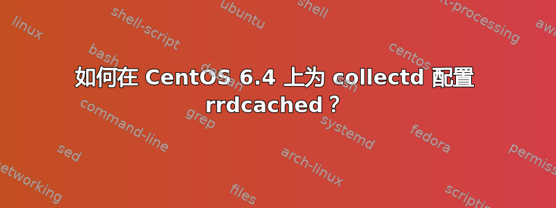 如何在 CentOS 6.4 上为 collectd 配置 rrdcached？