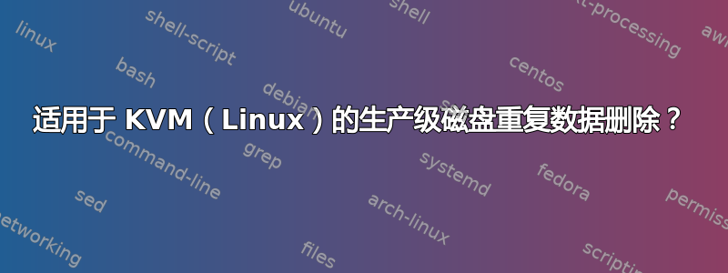 适用于 KVM（Linux）的生产级磁盘重复数据删除？