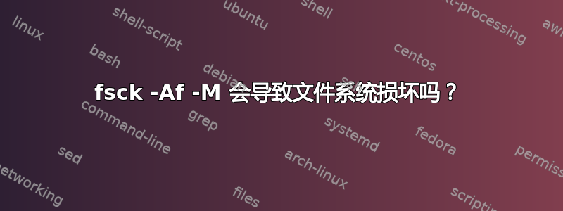 fsck -Af -M 会导致文件系统损坏吗？