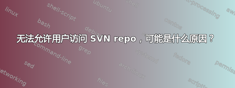 无法允许用户访问 SVN repo，可能是什么原因？