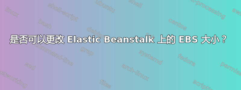 是否可以更改 Elastic Beanstalk 上的 EBS 大小？