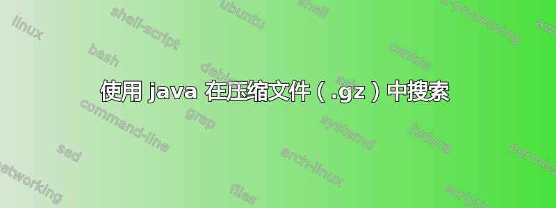 使用 java 在压缩文件（.gz）中搜索