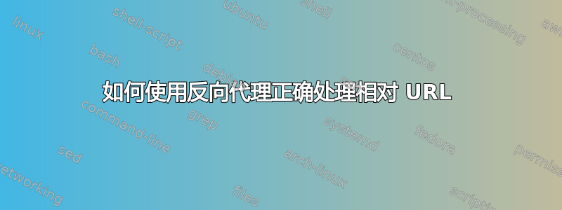 如何使用反向代理正确处理相对 URL