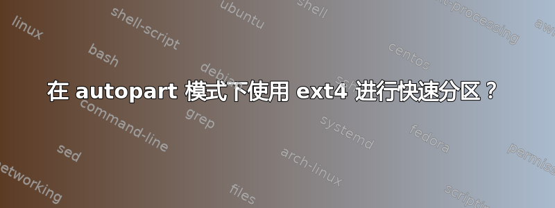 在 autopart 模式下使用 ext4 进行快速分区？