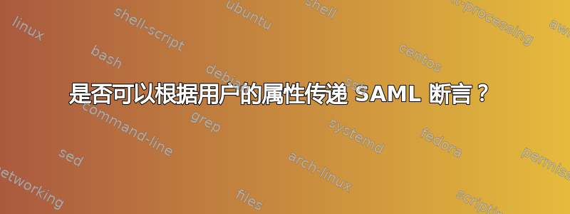 是否可以根据用户的属性传递 SAML 断言？