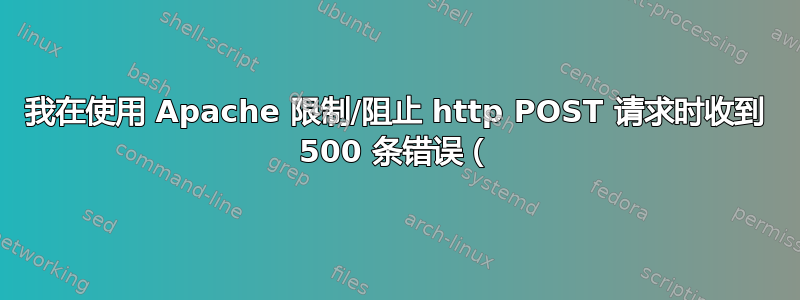 我在使用 Apache 限制/阻止 http POST 请求时收到 500 条错误（