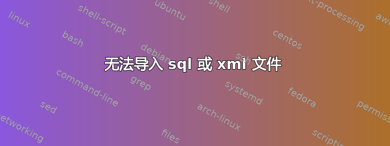 无法导入 sql 或 xml 文件