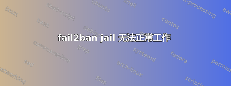 fail2ban jail 无法正常工作