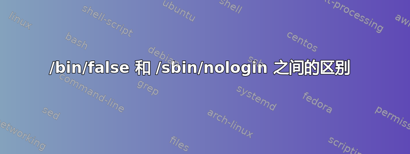 /bin/false 和 /sbin/nologin 之间的区别 