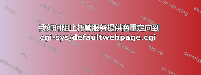 我如何阻止托管服务提供商重定向到 cgi-sys/defaultwebpage.cgi 