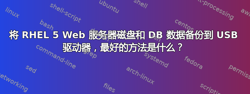 将 RHEL 5 Web 服务器磁盘和 DB 数据备份到 USB 驱动器，最好的方法是什么？