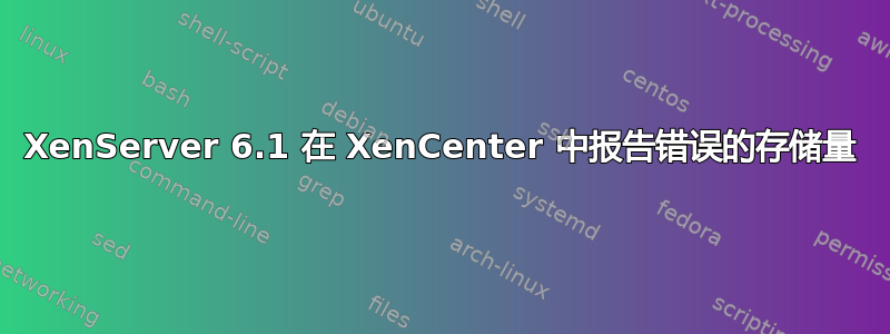 XenServer 6.1 在 XenCenter 中报告错误的存储量