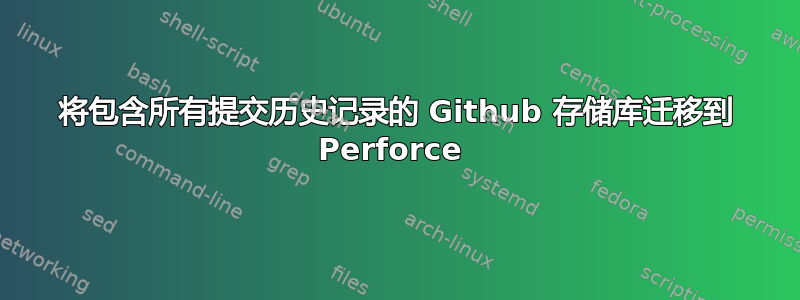 将包含所有提交历史记录的 Github 存储库迁移到 Perforce 