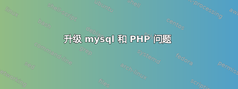 升级 mysql 和 PHP 问题