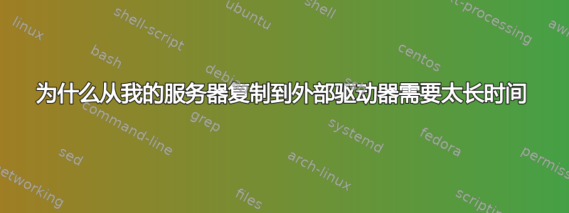 为什么从我的服务器复制到外部驱动器需要太长时间