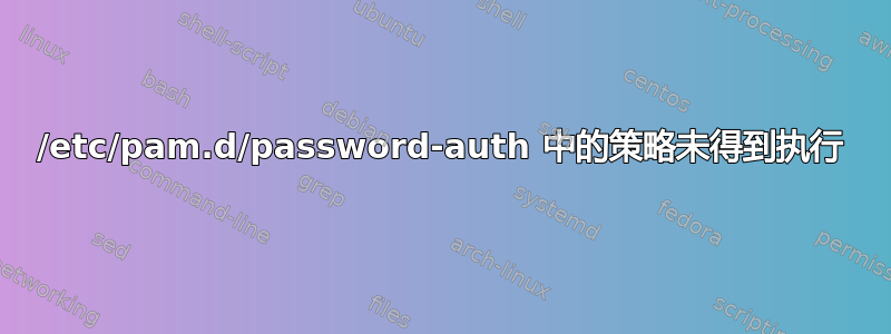 /etc/pam.d/password-auth 中的策略未得到执行